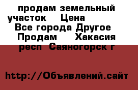 продам земельный участок  › Цена ­ 60 000 - Все города Другое » Продам   . Хакасия респ.,Саяногорск г.